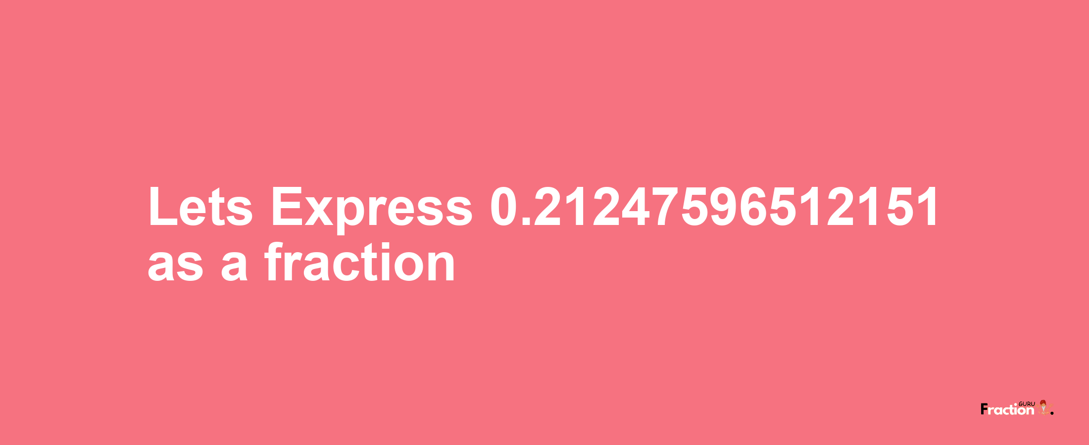 Lets Express 0.21247596512151 as afraction